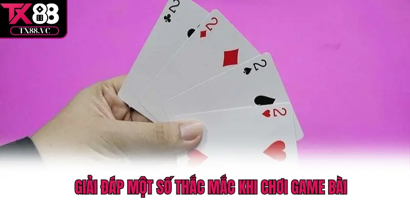 Giải đáp một số thắc mắc khi chơi game bài